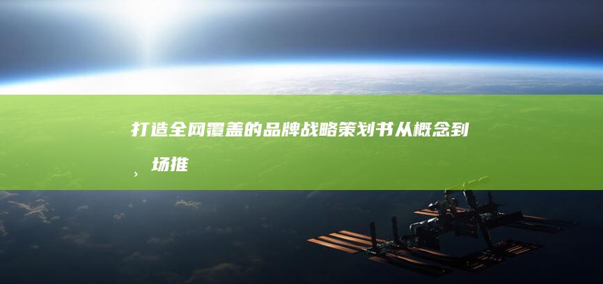 打造全网覆盖的品牌战略策划书：从概念到市场推广全程指南